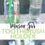 mason jar toothbrush holder make your